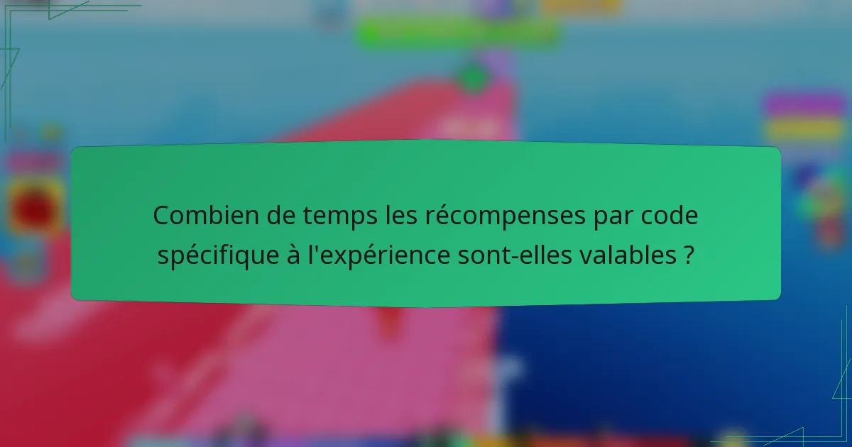 Combien de temps les récompenses par code spécifique à l'expérience sont-elles valables ?