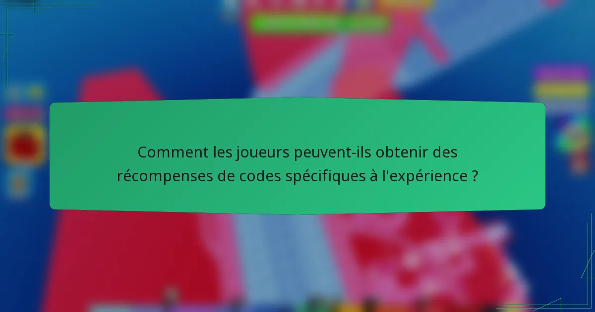 Comment les joueurs peuvent-ils obtenir des récompenses de codes spécifiques à l'expérience ?