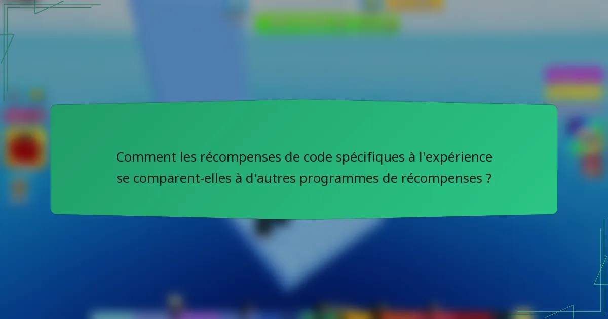 Comment les récompenses de code spécifiques à l'expérience se comparent-elles à d'autres programmes de récompenses ?