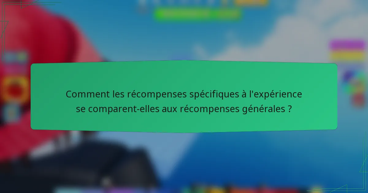 Comment les récompenses spécifiques à l'expérience se comparent-elles aux récompenses générales ?