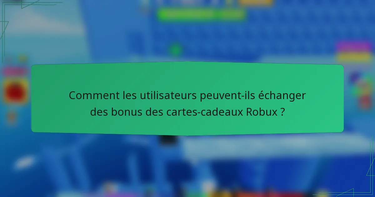 Comment les utilisateurs peuvent-ils échanger des bonus des cartes-cadeaux Robux ?