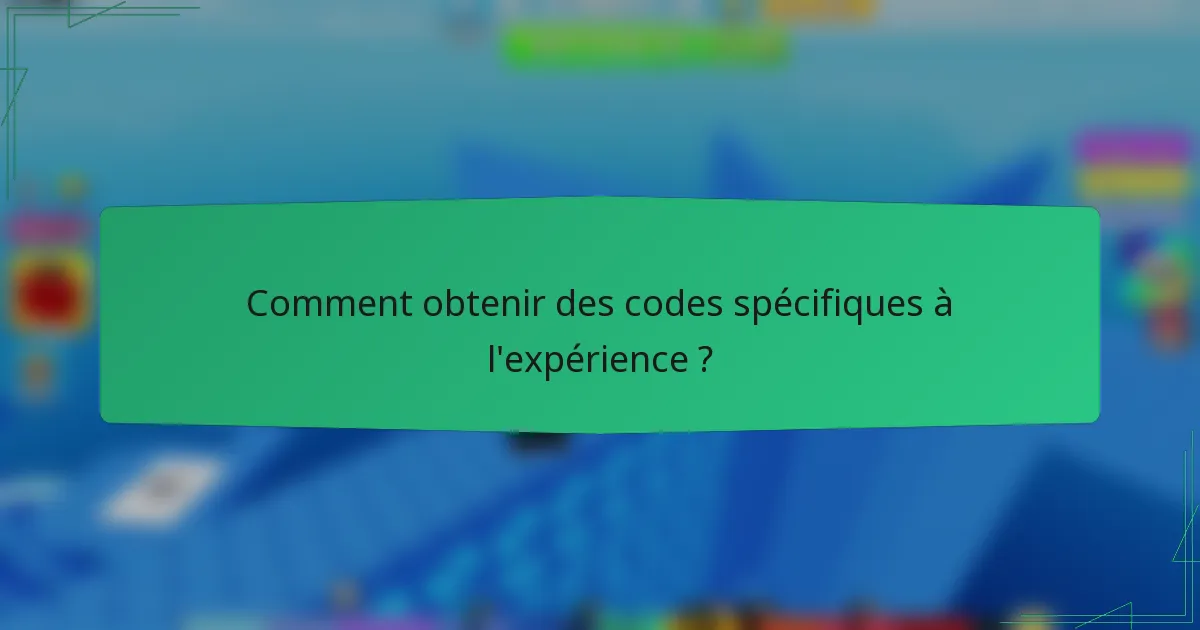 Comment obtenir des codes spécifiques à l'expérience ?