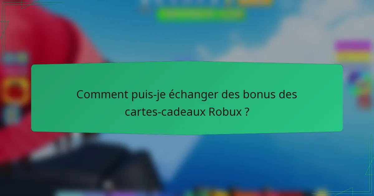 Comment puis-je échanger des bonus des cartes-cadeaux Robux ?