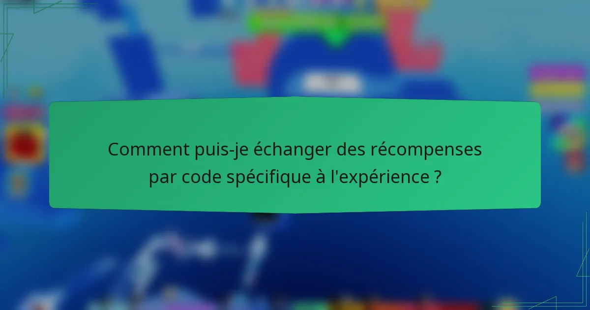 Comment puis-je échanger des récompenses par code spécifique à l'expérience ?