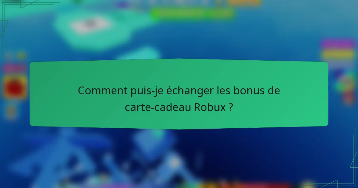 Comment puis-je échanger les bonus de carte-cadeau Robux ?