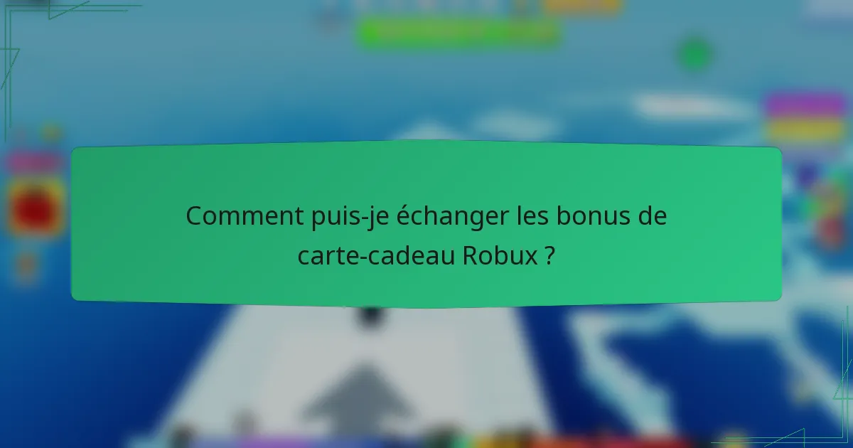 Comment puis-je échanger les bonus de carte-cadeau Robux ?