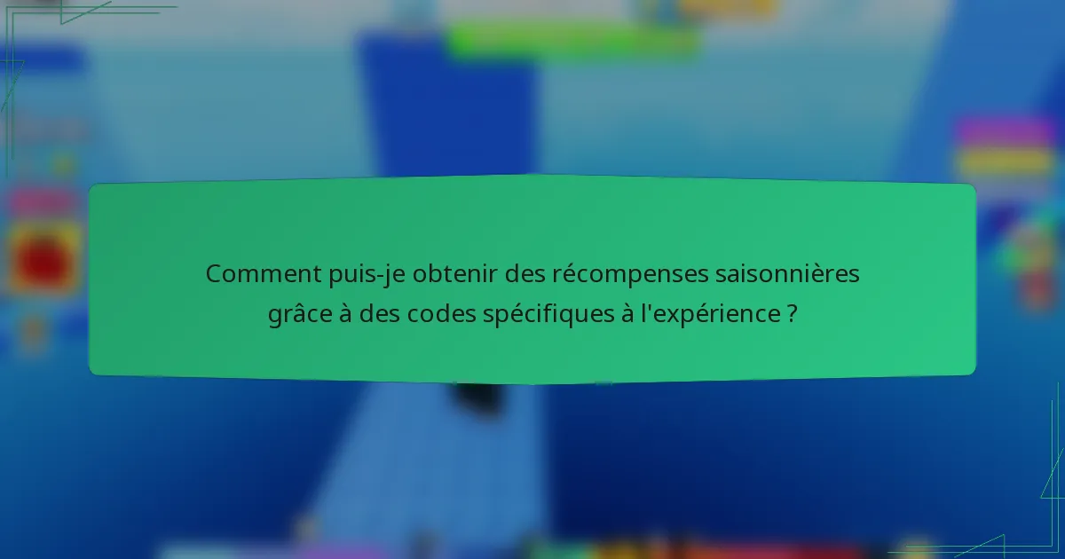 Comment puis-je obtenir des récompenses saisonnières grâce à des codes spécifiques à l'expérience ?