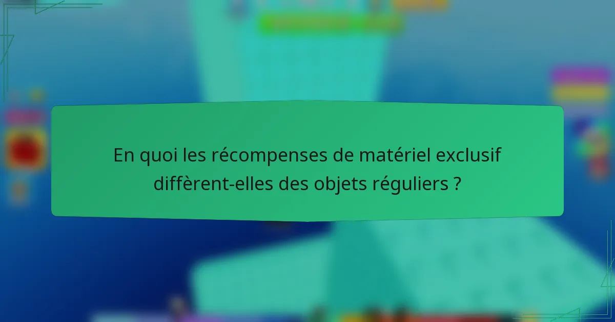 En quoi les récompenses de matériel exclusif diffèrent-elles des objets réguliers ?