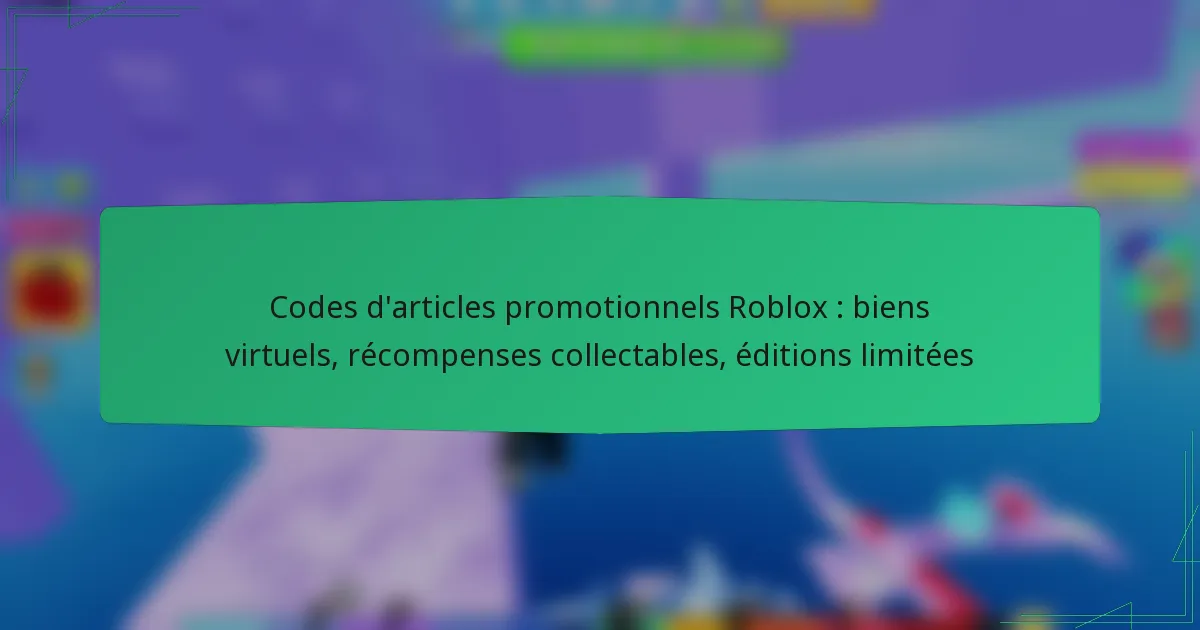 Codes d’articles promotionnels Roblox : biens virtuels, récompenses collectables, éditions limitées