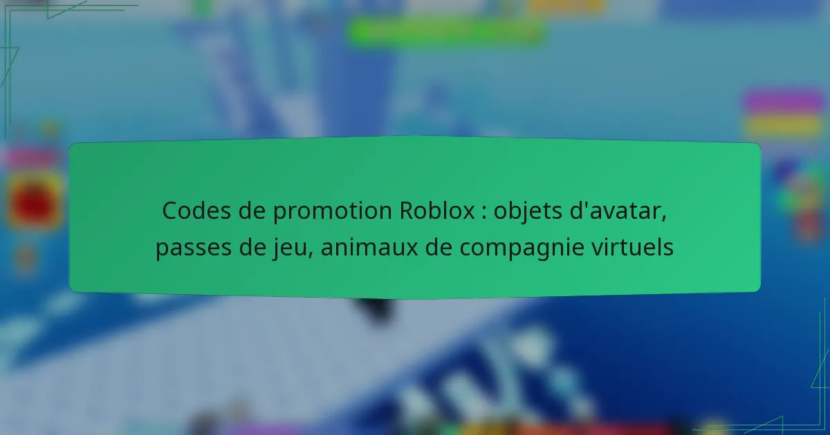 Codes de promotion Roblox : objets d’avatar, passes de jeu, animaux de compagnie virtuels