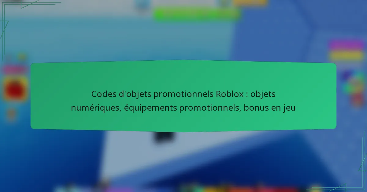 Codes d’objets promotionnels Roblox : objets numériques, équipements promotionnels, bonus en jeu