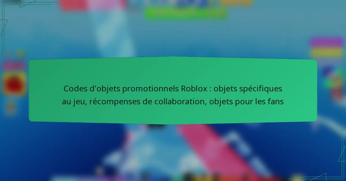 Codes d’objets promotionnels Roblox : objets spécifiques au jeu, récompenses de collaboration, objets pour les fans