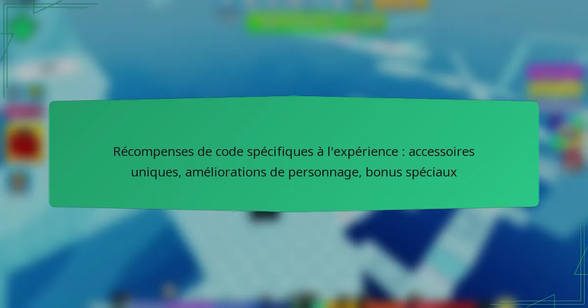 Récompenses de code spécifiques à l’expérience : accessoires uniques, améliorations de personnage, bonus spéciaux