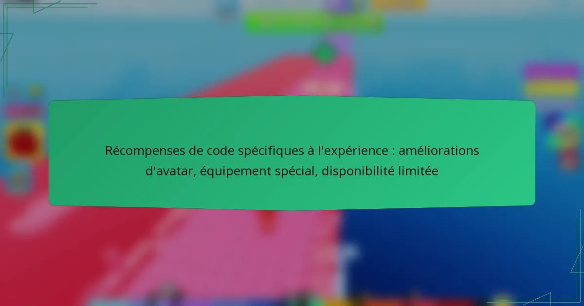 Récompenses de code spécifiques à l’expérience : améliorations d’avatar, équipement spécial, disponibilité limitée