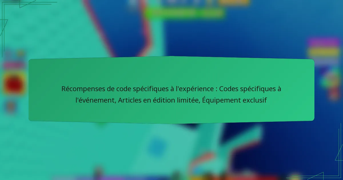 Récompenses de code spécifiques à l’expérience : Codes spécifiques à l’événement, Articles en édition limitée, Équipement exclusif