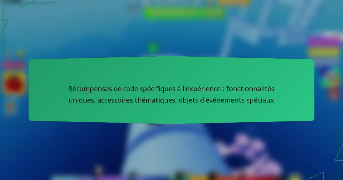Récompenses de code spécifiques à l’expérience : fonctionnalités uniques, accessoires thématiques, objets d’événements spéciaux