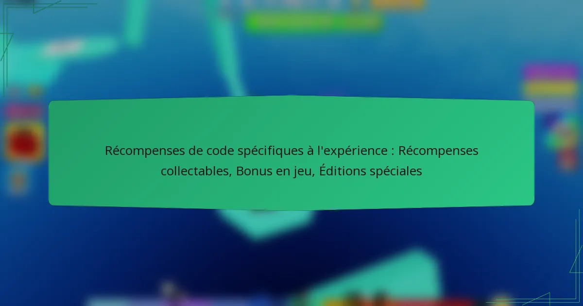Récompenses de code spécifiques à l’expérience : Récompenses collectables, Bonus en jeu, Éditions spéciales