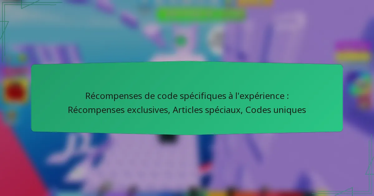 Récompenses de code spécifiques à l’expérience : Récompenses exclusives, Articles spéciaux, Codes uniques
