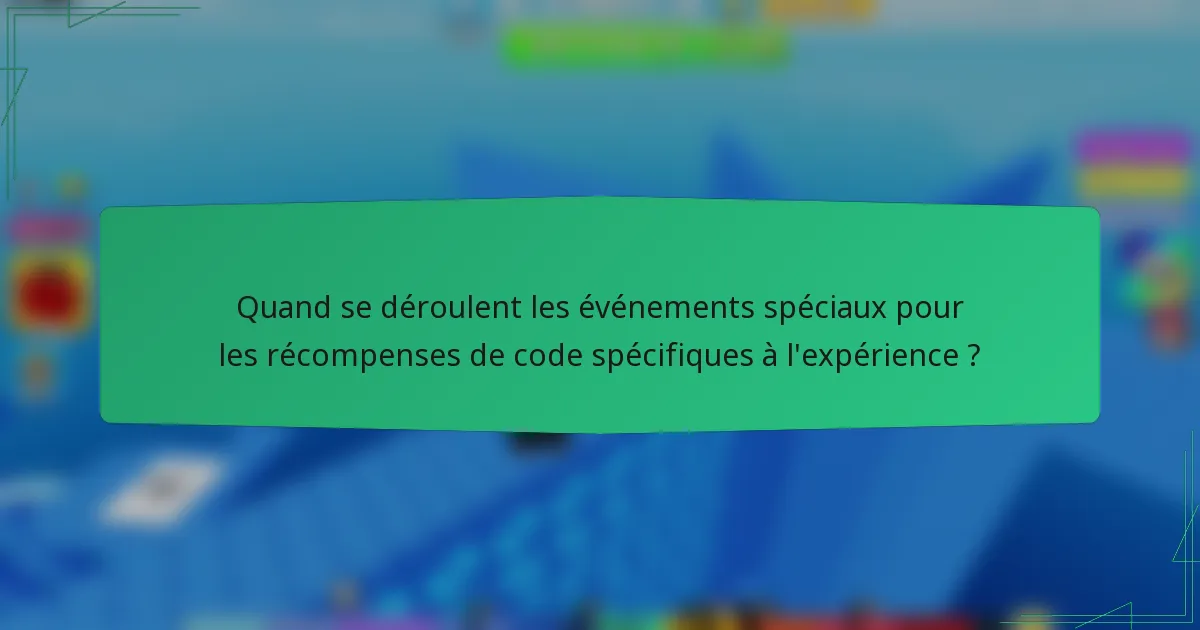 Quand se déroulent les événements spéciaux pour les récompenses de code spécifiques à l'expérience ?