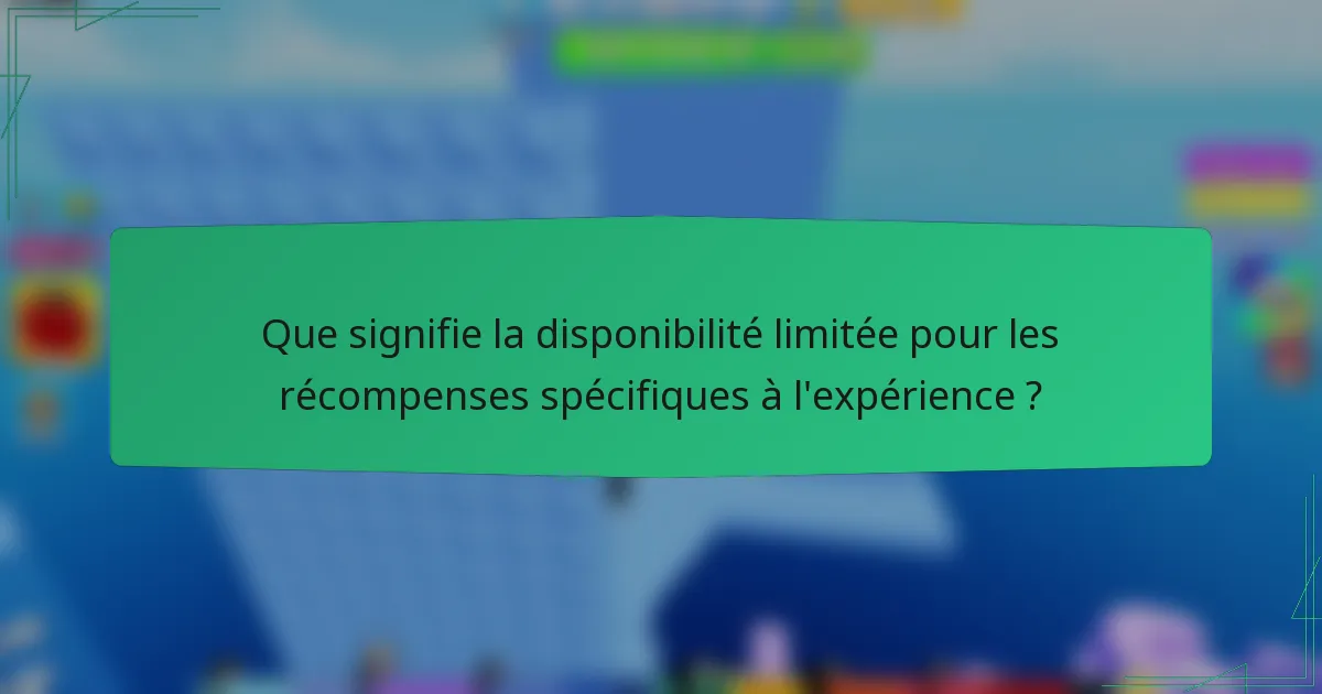 Que signifie la disponibilité limitée pour les récompenses spécifiques à l'expérience ?