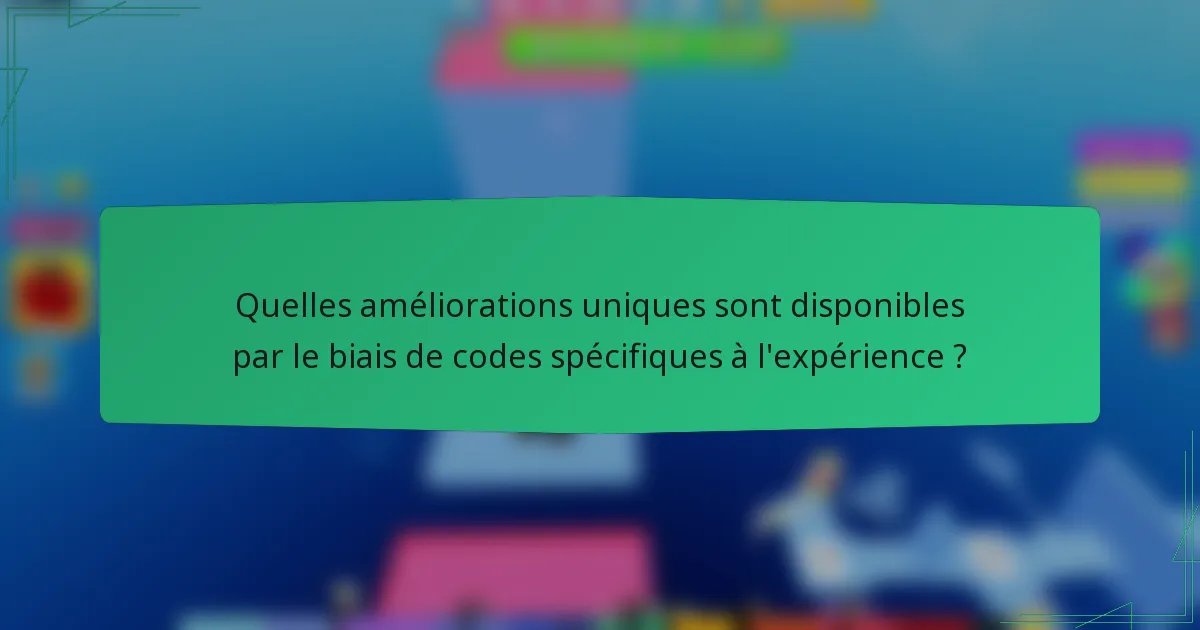 Quelles améliorations uniques sont disponibles par le biais de codes spécifiques à l'expérience ?