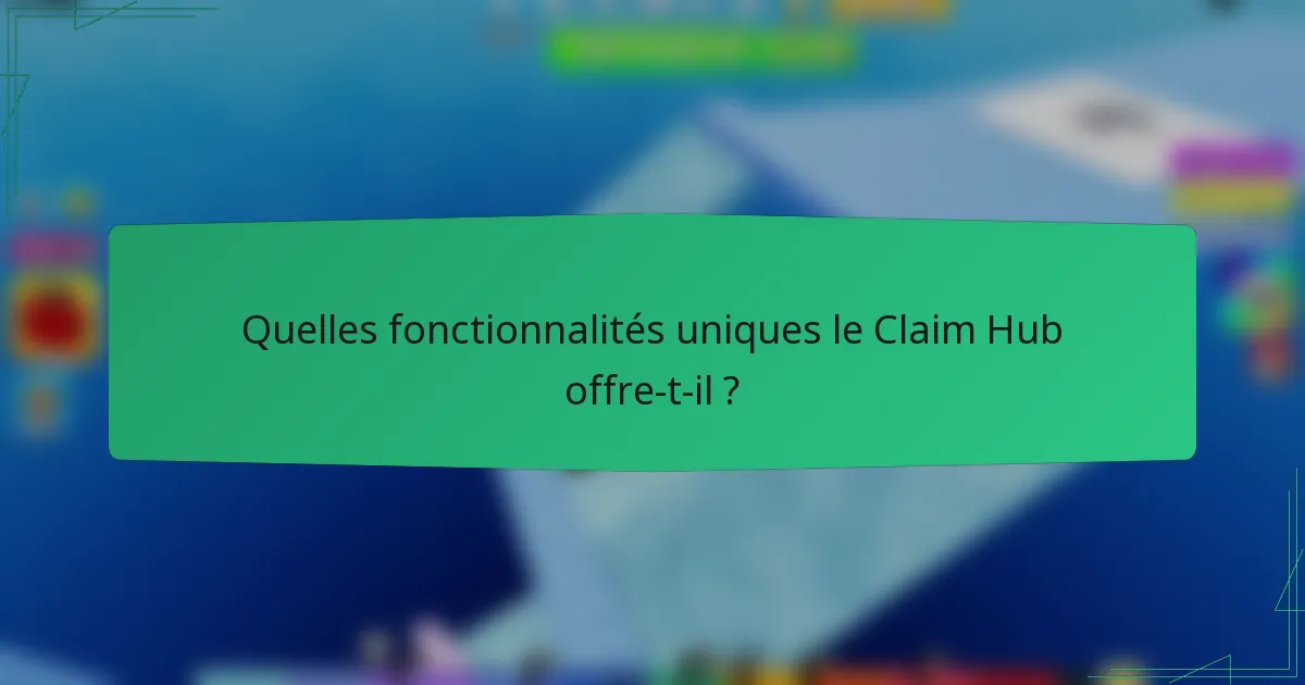 Quelles fonctionnalités uniques le Claim Hub offre-t-il ?