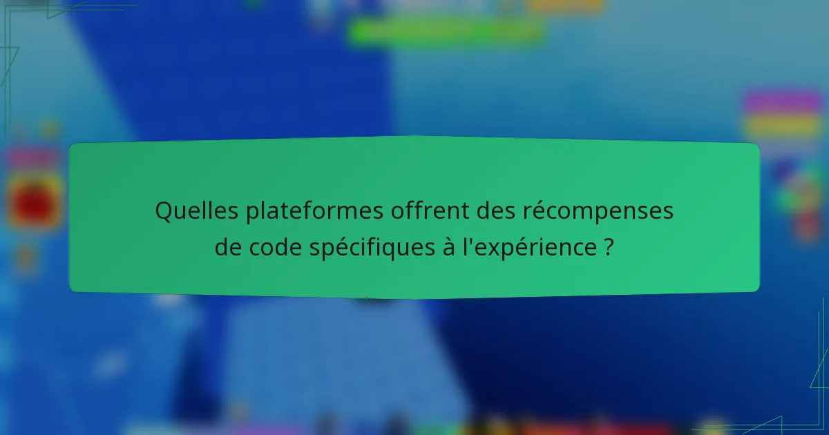 Quelles plateformes offrent des récompenses de code spécifiques à l'expérience ?