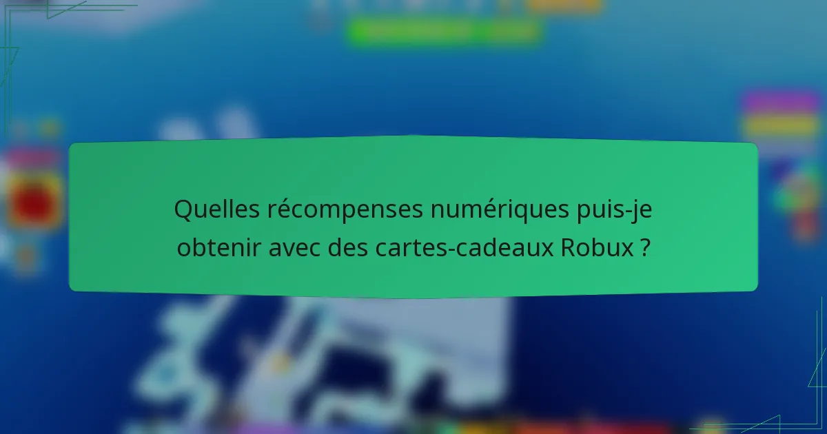 Quelles récompenses numériques puis-je obtenir avec des cartes-cadeaux Robux ?