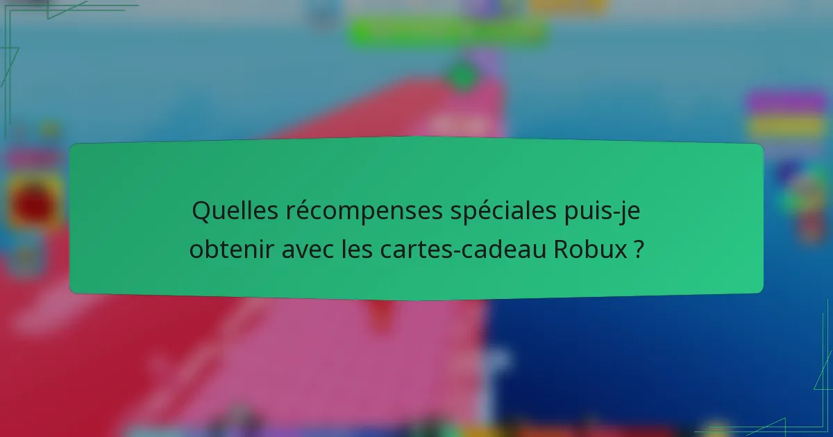 Quelles récompenses spéciales puis-je obtenir avec les cartes-cadeau Robux ?