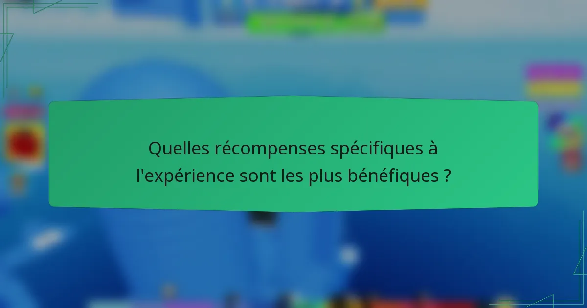 Quelles récompenses spécifiques à l'expérience sont les plus bénéfiques ?