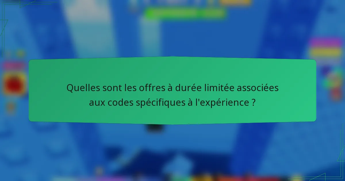 Quelles sont les offres à durée limitée associées aux codes spécifiques à l'expérience ?