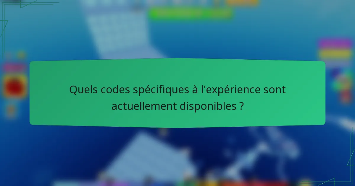 Quels codes spécifiques à l'expérience sont actuellement disponibles ?