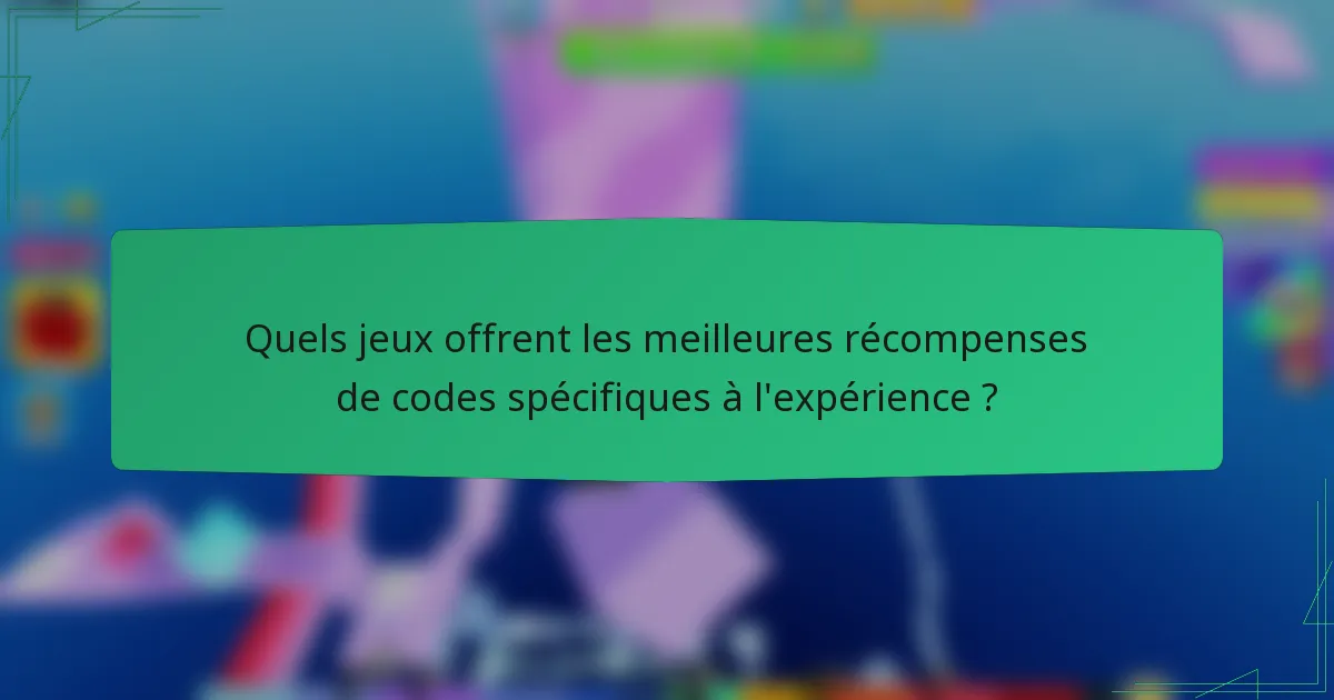 Quels jeux offrent les meilleures récompenses de codes spécifiques à l'expérience ?