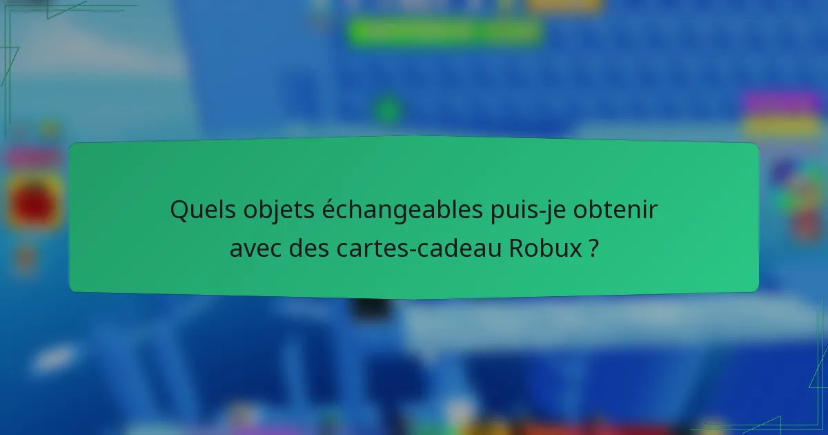 Quels objets échangeables puis-je obtenir avec des cartes-cadeau Robux ?