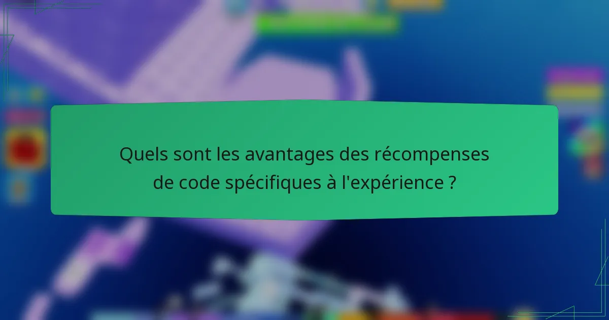 Quels sont les avantages des récompenses de code spécifiques à l'expérience ?