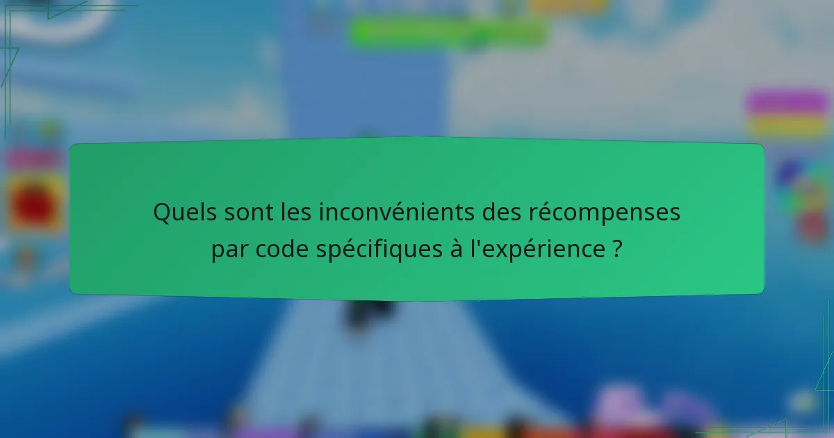 Quels sont les inconvénients des récompenses par code spécifiques à l'expérience ?