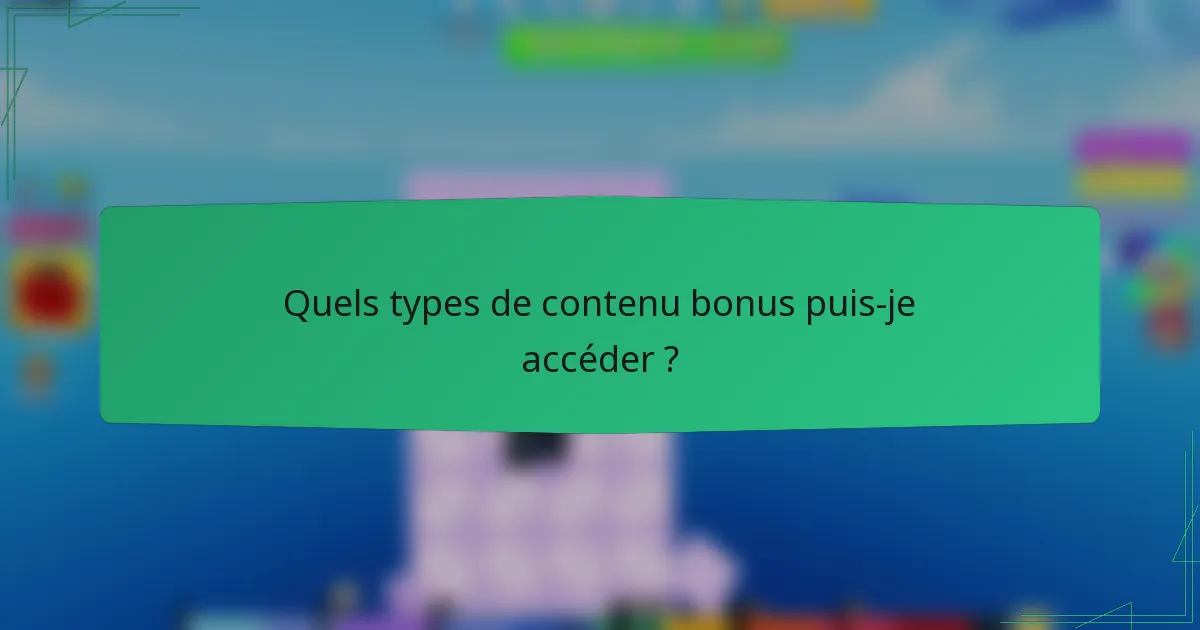 Quels types de contenu bonus puis-je accéder ?