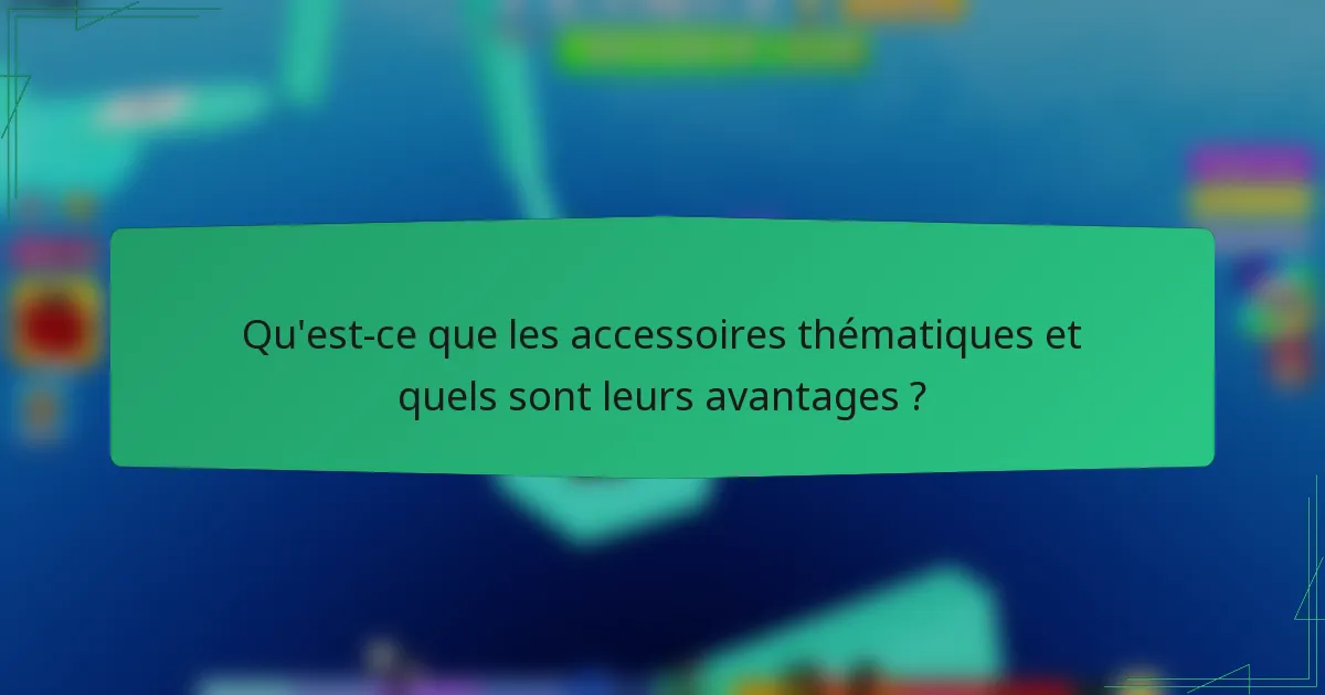 Qu'est-ce que les accessoires thématiques et quels sont leurs avantages ?