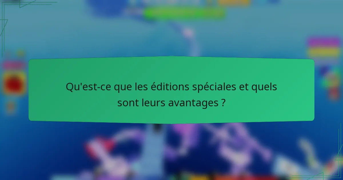 Qu'est-ce que les éditions spéciales et quels sont leurs avantages ?
